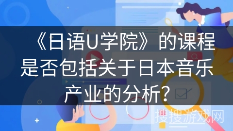 《日语U学院》的课程是否包括关于日本音乐产业的分析？
