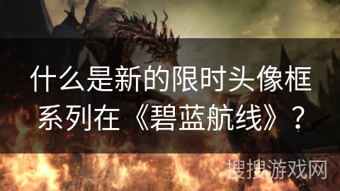 什么是新的限时头像框系列在《碧蓝航线》？