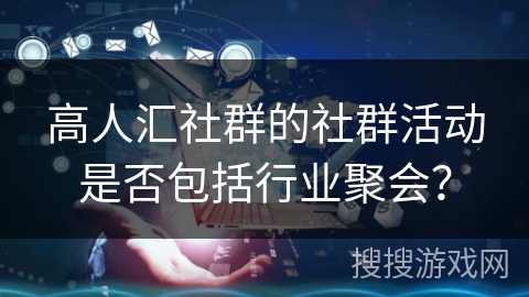 高人汇社群的社群活动是否包括行业聚会？