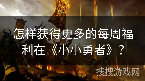 怎样获得更多的每周福利在《小小勇者》？