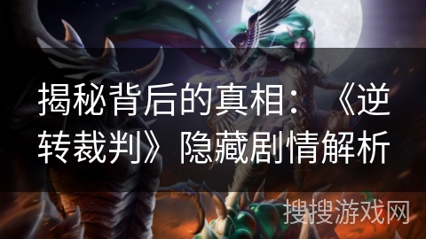 揭秘背后的真相：《逆转裁判》隐藏剧情解析