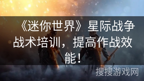 《迷你世界》星际战争战术培训,提高作战效能! 《迷你世界》星际战争战术培训,提高作战效能!