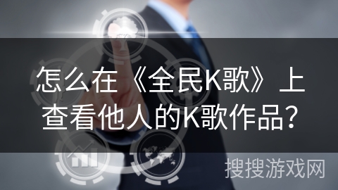 怎么在《全民K歌》上查看他人的K歌作品? 怎么在《全民K歌》上查看他人的K歌作品?