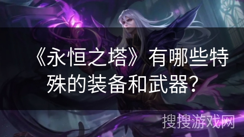 《永恒之塔》有哪些特殊的装备和武器？