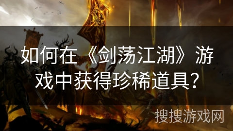 如何在《剑荡江湖》游戏中获得珍稀道具？