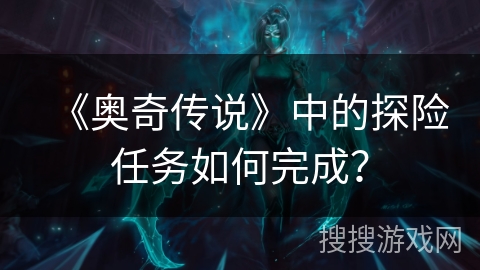 《奥奇传说》中的探险任务如何完成？