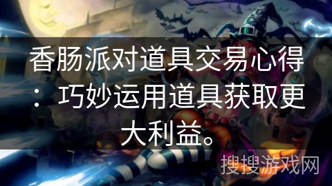 香肠派对道具交易心得：巧妙运用道具获取更大利益。