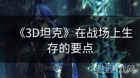 《3D坦克》在战场上生存的要点 《3D坦克》在战场上生存的要点