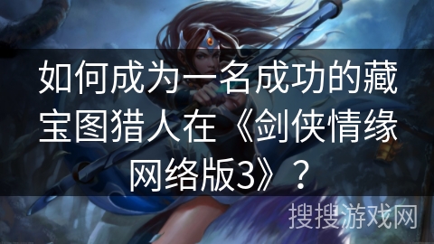 如何成为一名成功的藏宝图猎人在《剑侠情缘网络版3》？