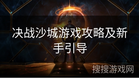 决战沙城游戏攻略及新手引导 决战沙城游戏攻略及新手引导