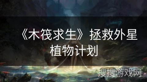 《木筏求生》拯救外星植物计划