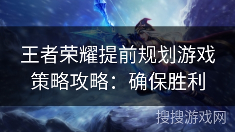 王者荣耀提前规划游戏策略攻略：确保胜利