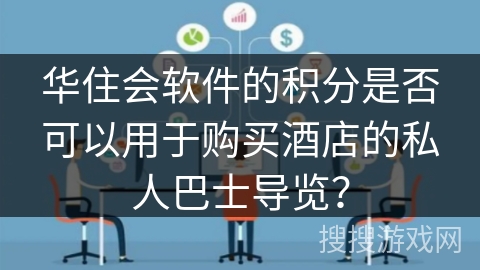 华住会软件的积分是否可以用于购买酒店的私人巴士导览？