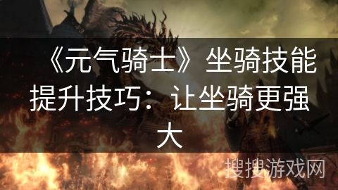 《元气骑士》坐骑技能提升技巧:让坐骑更强大 《元气骑士》坐骑技能提升技巧:让坐骑更强大