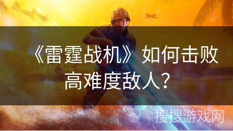 《雷霆战机》如何击败高难度敌人？