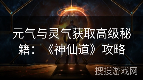 元气与灵气获取高级秘籍:《神仙道》攻略 元气与灵气获取高级秘籍:《神仙道》攻略