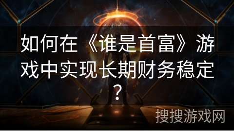 如何在《谁是首富》游戏中实现长期财务稳定？