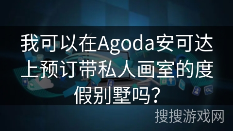 我可以在Agoda安可达上预订带私人画室的度假别墅吗? 我可以在Agoda安可达上预订带私人画室的度假别墅吗?