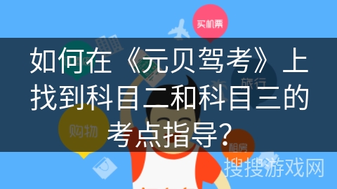 如何在《元贝驾考》上找到科目二和科目三的考点指导？