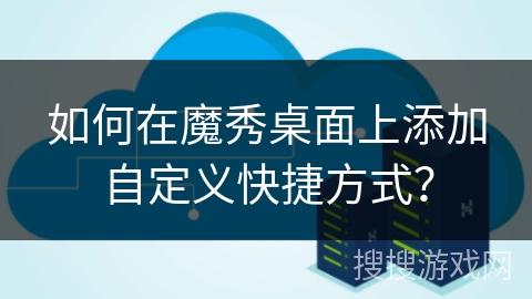 如何在魔秀桌面上添加自定义快捷方式? 如何在魔秀桌面上添加自定义快捷方式?