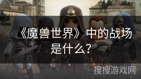 《魔兽世界》中的战场是什么？