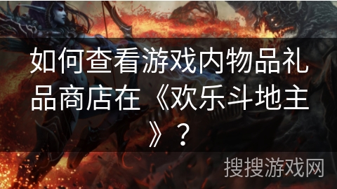 如何查看游戏内物品礼品商店在《欢乐斗地主》？