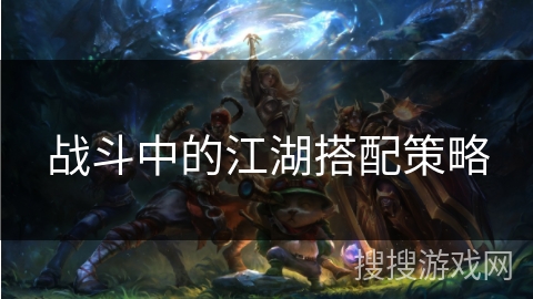 战斗中的江湖搭配策略
