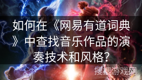 如何在《网易有道词典》中查找音乐作品的演奏技术和风格？