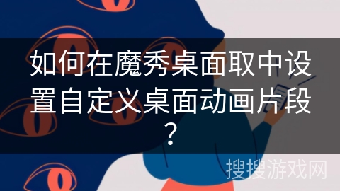 如何在魔秀桌面取中设置自定义桌面动画片段? 如何在魔秀桌面取中设置自定义桌面动画片段?