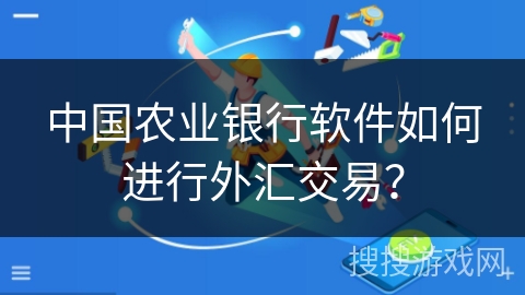 中国农业银行软件如何进行外汇交易? 中国农业银行软件如何进行外汇交易?