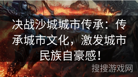 决战沙城城市传承:传承城市文化,激发城市民族自豪感! 决战沙城城市传承:传承城市文化,激发城市民族自豪感!