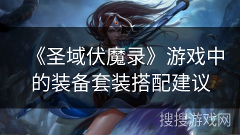 《圣域伏魔录》游戏中的装备套装搭配建议