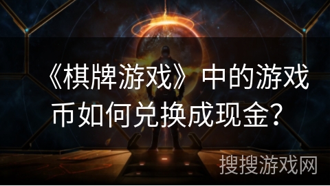 《棋牌游戏》中的游戏币如何兑换成现金? 《棋牌游戏》中的游戏币如何兑换成现金?
