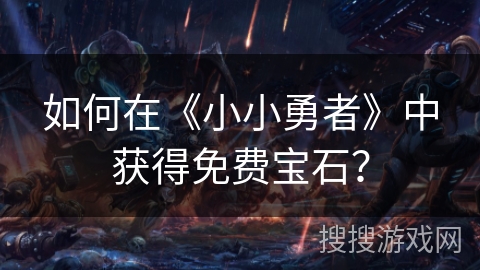 如何在《小小勇者》中获得免费宝石？