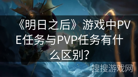 《明日之后》游戏中PVE任务与PVP任务有什么区别? 《明日之后》游戏中PVE任务与PVP任务有什么区别?