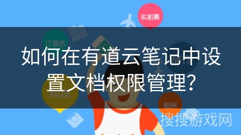如何在有道云笔记中设置文档权限管理? 如何在有道云笔记中设置文档权限管理?