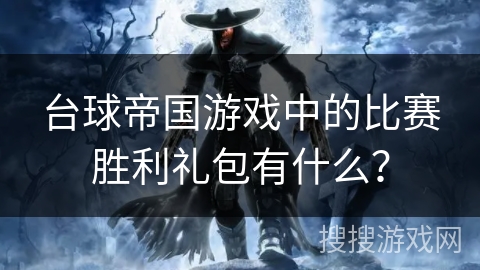 台球帝国游戏中的比赛胜利礼包有什么？