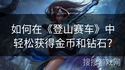 如何在《登山赛车》中轻松获得金币和钻石？