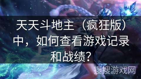 天天斗地主（疯狂版）中，如何查看游戏记录和战绩？