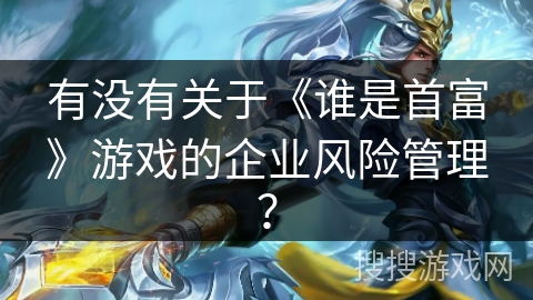 有没有关于《谁是首富》游戏的企业风险管理？