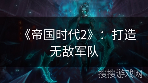 《帝国时代2》：打造无敌军队