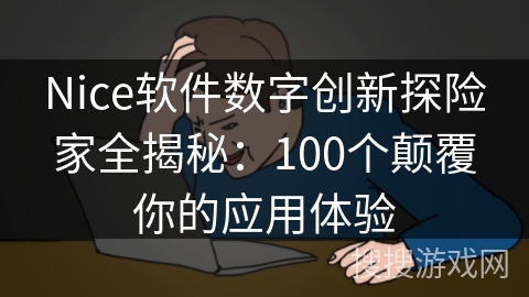 Nice软件数字创新探险家全揭秘：100个颠覆你的应用体验