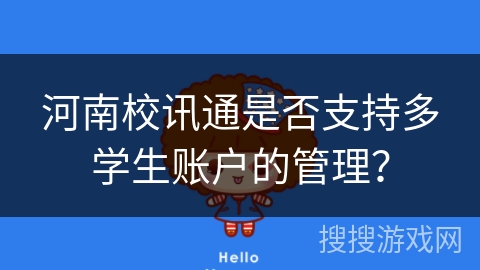 河南校讯通是否支持多学生账户的管理? 河南校讯通是否支持多学生账户的管理?