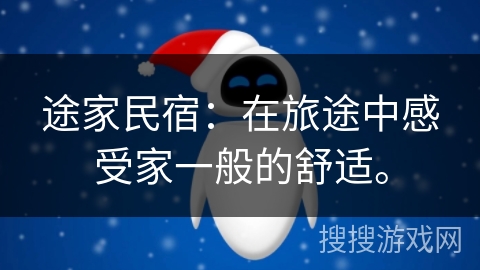 途家民宿:在旅途中感受家一般的舒适。 途家民宿:在旅途中感受家一般的舒适。