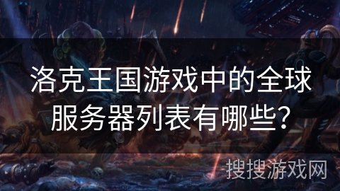 洛克王国游戏中的全球服务器列表有哪些? 洛克王国游戏中的全球服务器列表有哪些?