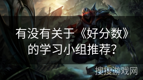 有没有关于《好分数》的学习小组推荐? 有没有关于《好分数》的学习小组推荐?