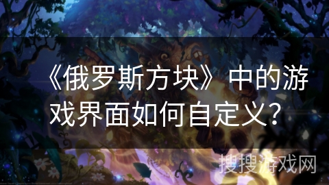 《俄罗斯方块》中的游戏界面如何自定义？