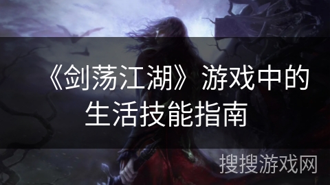 《剑荡江湖》游戏中的生活技能指南