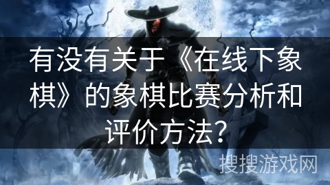 有没有关于《在线下象棋》的象棋比赛分析和评价方法？