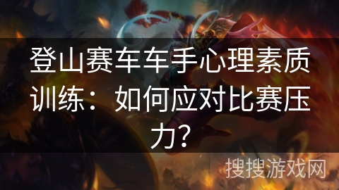 登山赛车车手心理素质训练:如何应对比赛压力? 登山赛车车手心理素质训练:如何应对比赛压力?